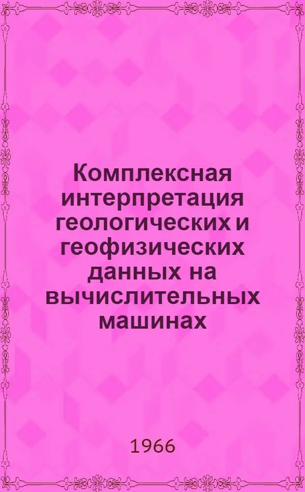 Комплексная интерпретация геологических и геофизических данных на вычислительных машинах : Сборник статей