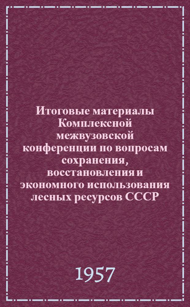 Итоговые материалы Комплексной межвузовской конференции по вопросам сохранения, восстановления и экономного использования лесных ресурсов СССР : Обращения и резолюции