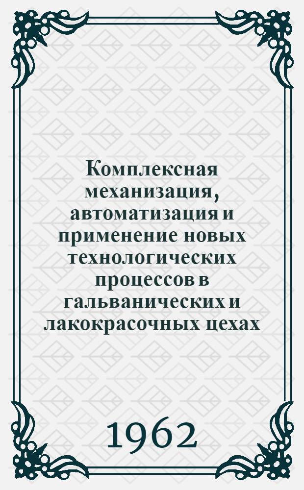 Комплексная механизация, автоматизация и применение новых технологических процессов в гальванических и лакокрасочных цехах : (Материалы семинара) : 12-15 дек. 1961 г. г. Горький
