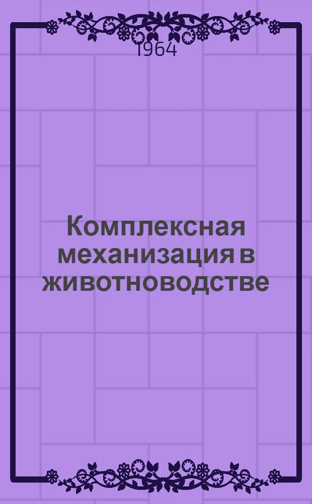 Комплексная механизация в животноводстве : (Комплексная механизация, экон. обоснование и выбор машин)