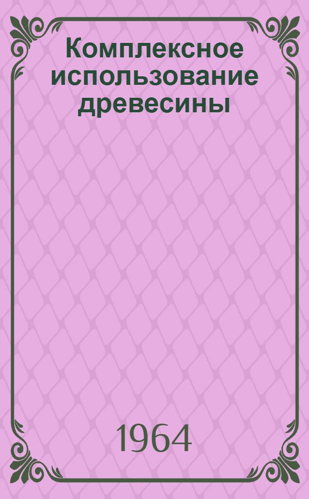 Комплексное использование древесины : Материалы Конференции по комплексному использованию древесины. Петрозаводск, 8-11 марта 1961 г