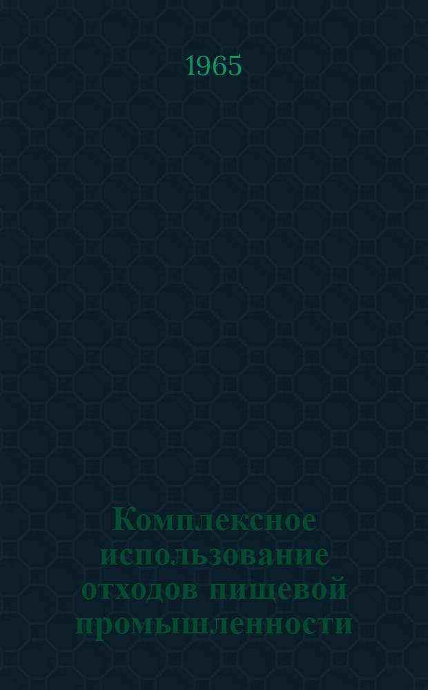 Комплексное использование отходов пищевой промышленности : (Аннотир. библиогр. указатель отечеств. и зарубежной литературы за 1960-1965 гг.)