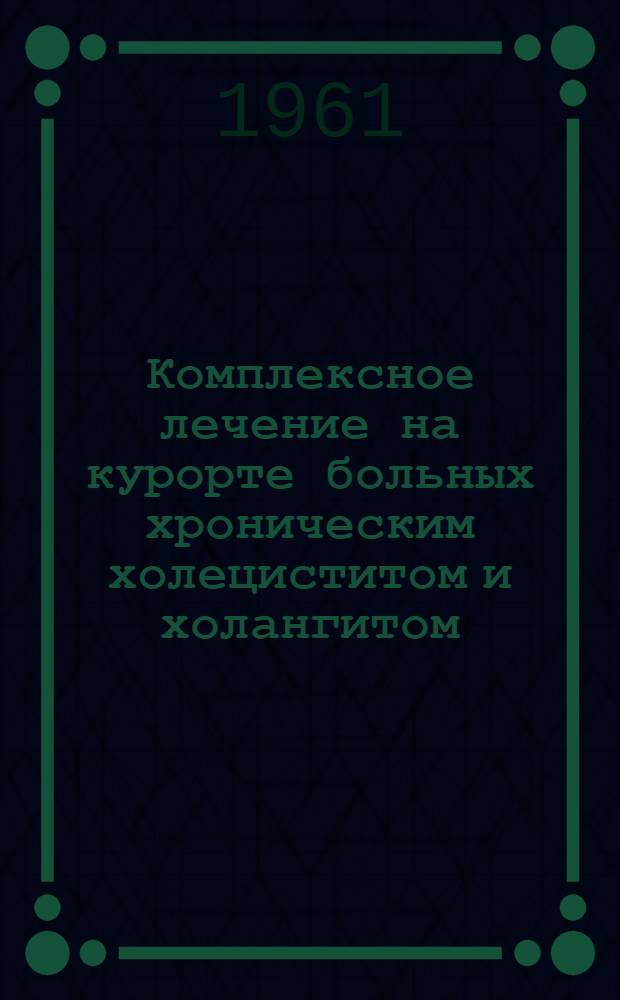 Комплексное лечение на курорте больных хроническим холециститом и холангитом : (Метод. указания)