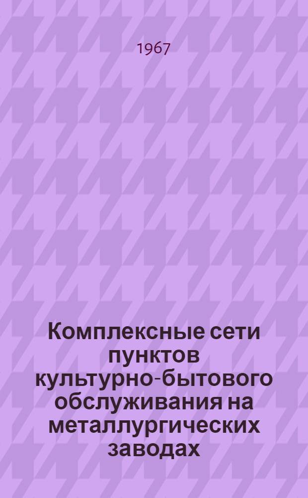 Комплексные сети пунктов культурно-бытового обслуживания на металлургических заводах : Руководство по проектированию