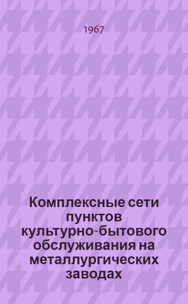 Комплексные сети пунктов культурно-бытового обслуживания на металлургических заводах : Руководство по проектированию