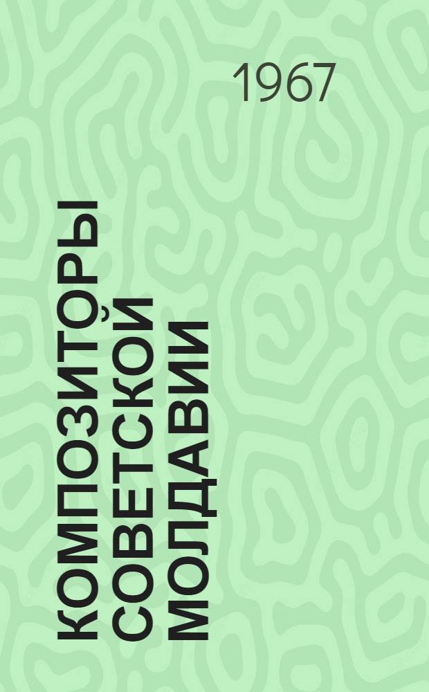 Композиторы Советской Молдавии : Краткий биогр. справочник