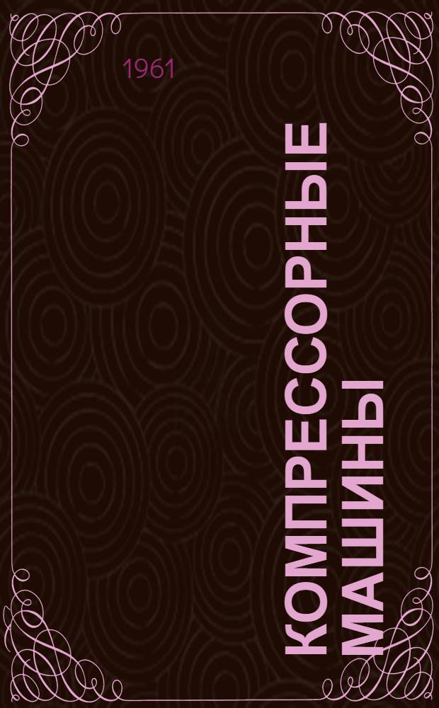 Компрессорные машины : Учебник для технол. вузов по специальности "Холодильные и компрессорные машины и установки"