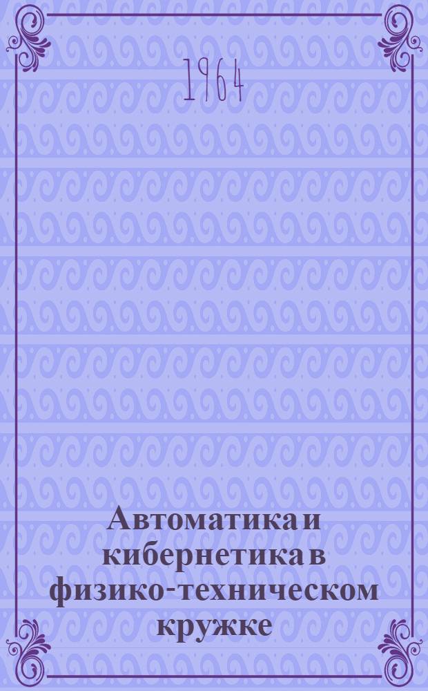 Автоматика и кибернетика в физико-техническом кружке