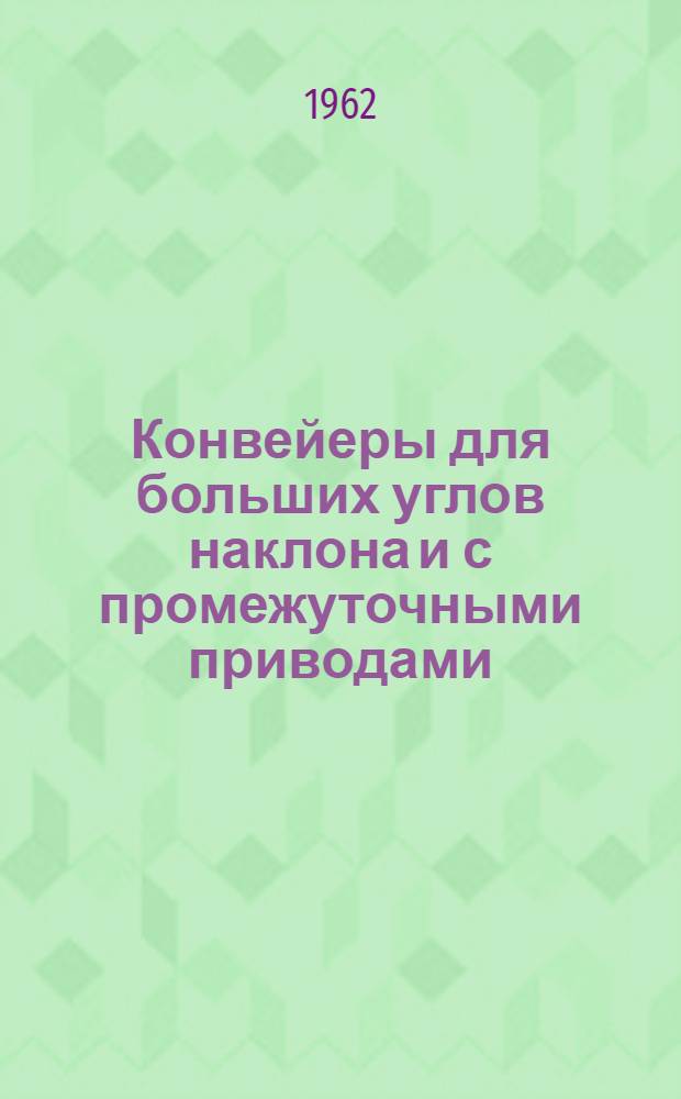 Конвейеры для больших углов наклона и с промежуточными приводами : (Материалы науч.-техн. координационного совещания, состоявшегося в г. Москве 27-28 февр. 1961 г.)