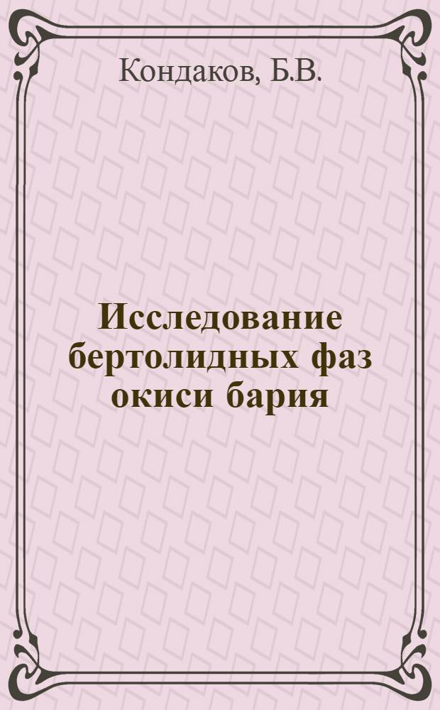 Исследование бертолидных фаз окиси бария : Автореферат дис., представл. на соискание учен. степени кандидата хим. наук