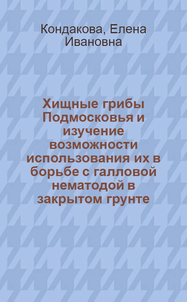 Хищные грибы Подмосковья и изучение возможности использования их в борьбе с галловой нематодой в закрытом грунте : Автореферат дис. на соискание учен. степени кандидата биол. наук