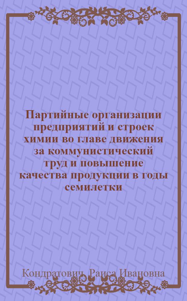 Партийные организации предприятий и строек химии во главе движения за коммунистический труд и повышение качества продукции в годы семилетки