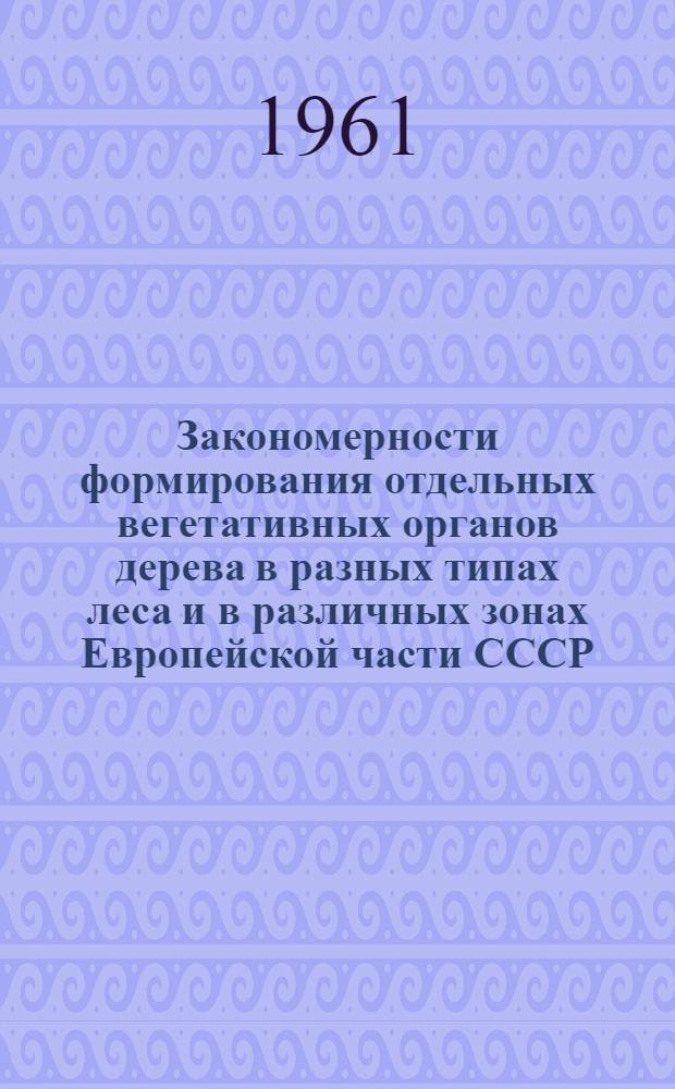 Закономерности формирования отдельных вегетативных органов дерева в разных типах леса и в различных зонах Европейской части СССР : Автореферат дис. на соискание ученой степени доктора биологических наук