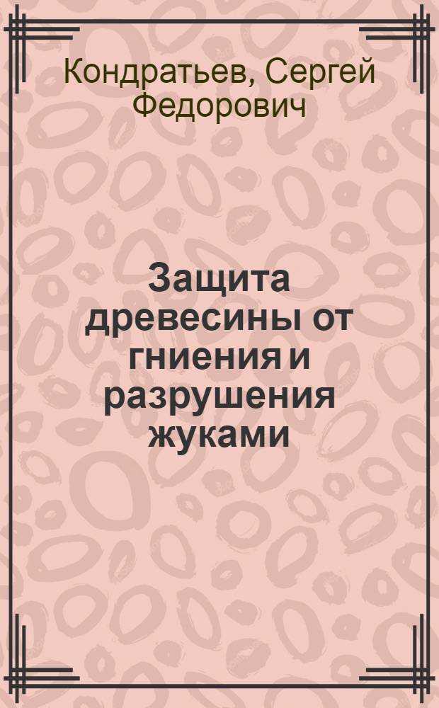 Защита древесины от гниения и разрушения жуками