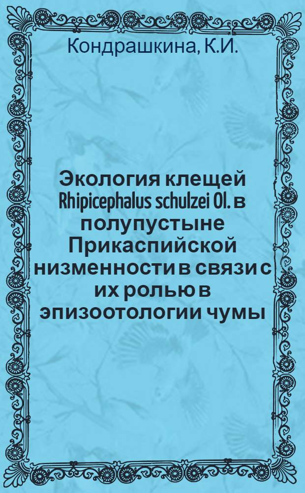 Экология клещей Rhipicephalus schulzei Ol. в полупустыне Прикаспийской низменности в связи с их ролью в эпизоотологии чумы : Автореферат дис. на соискание ученой степени кандидата биологических наук