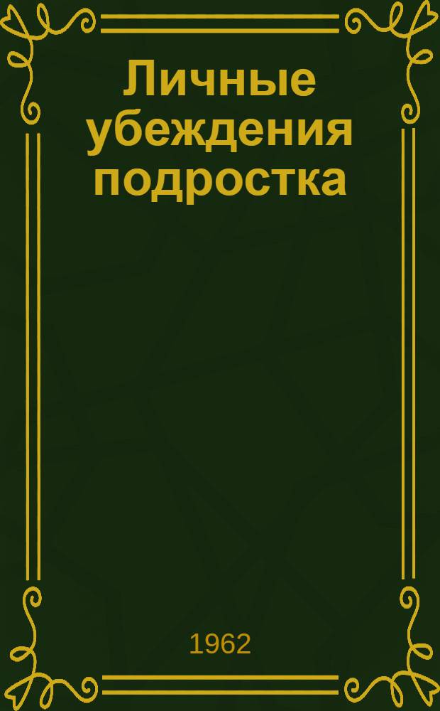 Личные убеждения подростка : (Превращение принципов коммунистич. морали в глубокие убеждения)