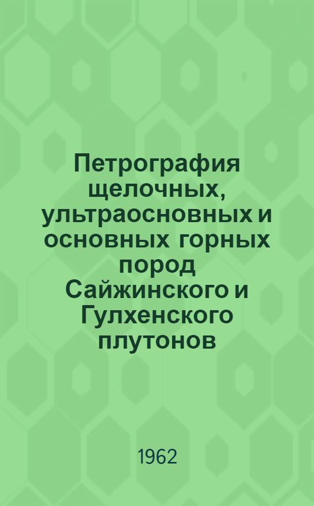 Петрография щелочных, ультраосновных и основных горных пород Сайжинского и Гулхенского плутонов : (Витимское плоскогорье)