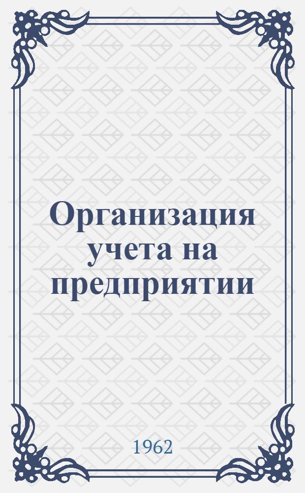 Организация учета на предприятии : (Опыт Горьк. автозавода)