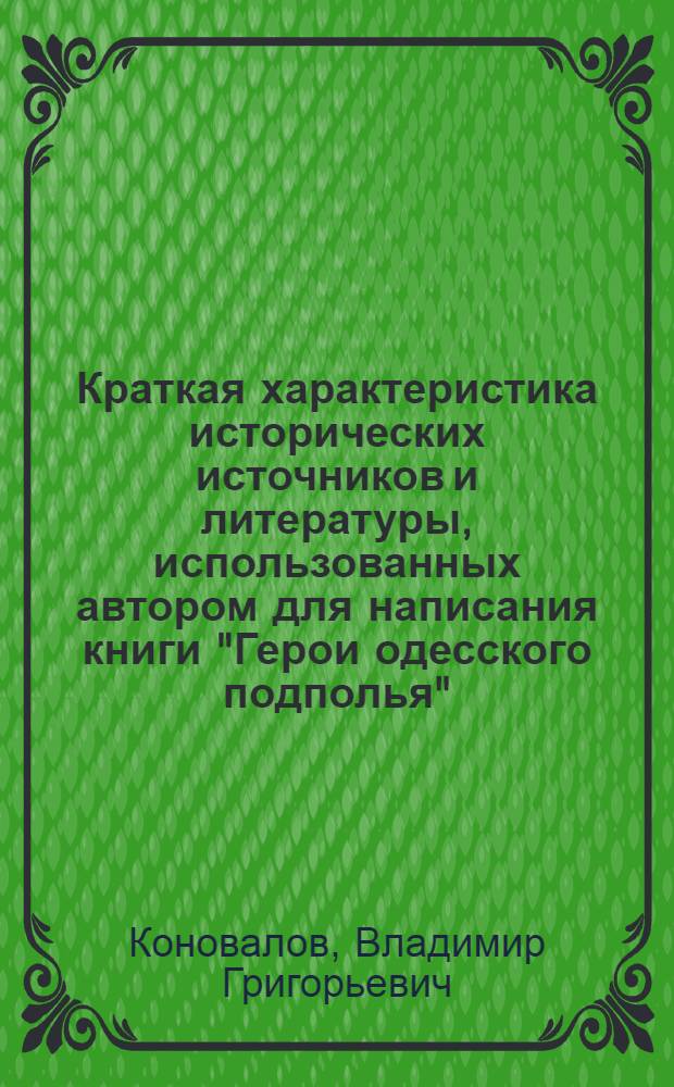 Краткая характеристика исторических источников и литературы, использованных автором для написания книги "Герои одесского подполья"