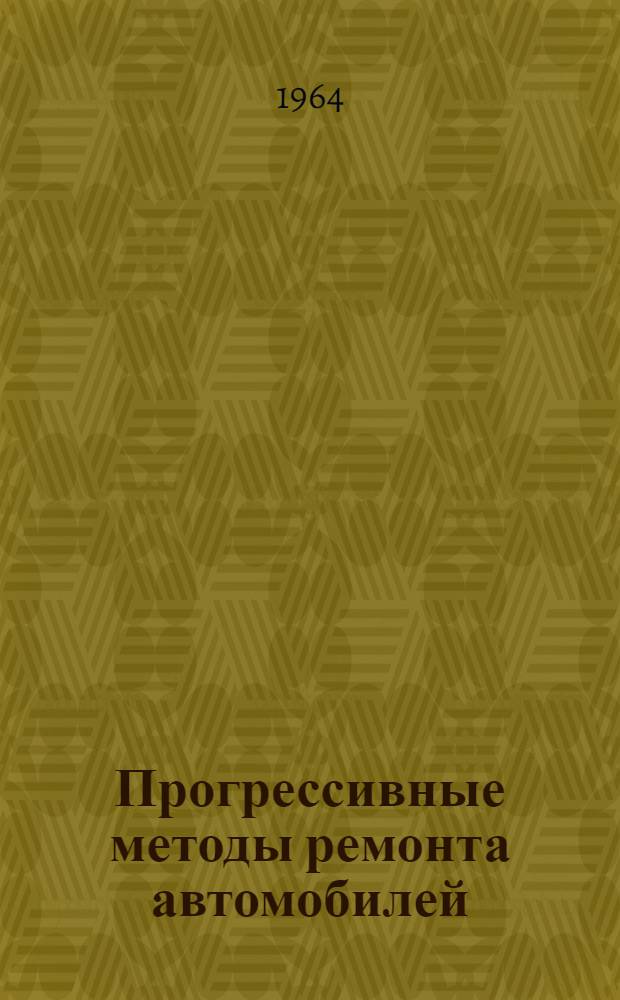 Прогрессивные методы ремонта автомобилей : (Из опыта новаторов Купянской автобазы № 17)
