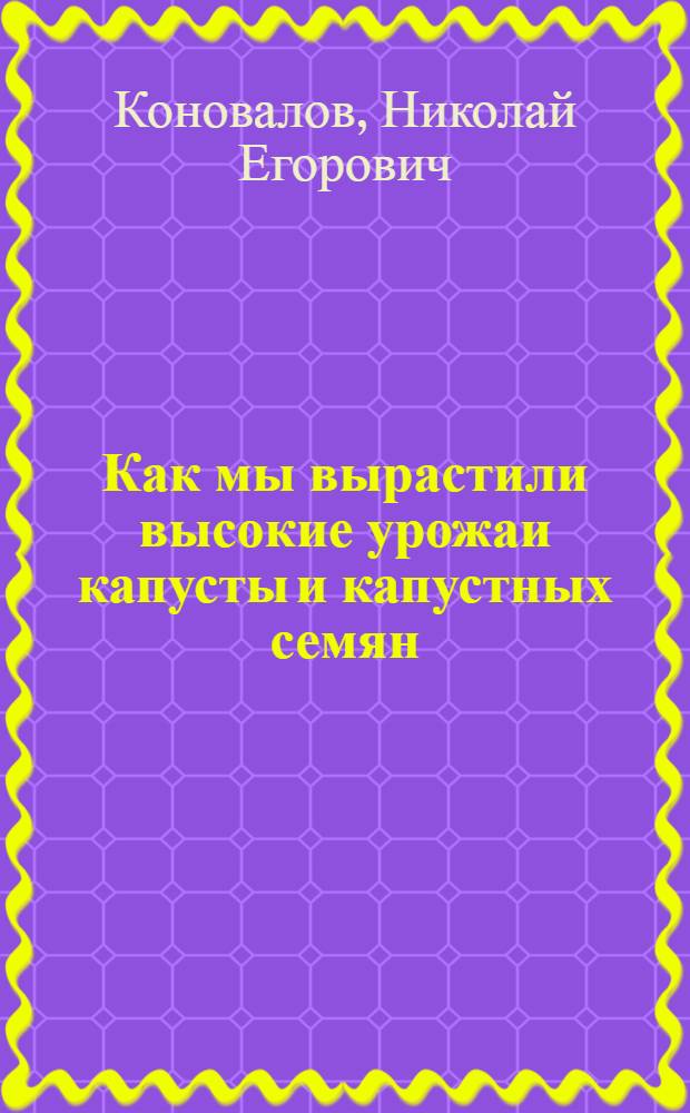 Как мы вырастили высокие урожаи капусты и капустных семян : Гаврилово-Посадский совхоз