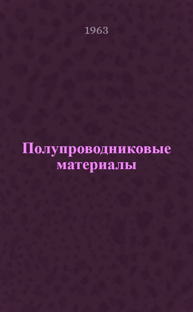 Полупроводниковые материалы : Учеб. пособие для студентов вузов УССР, обучающихся по специальности "Радиофизика и электроника"