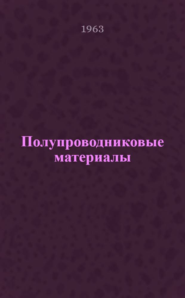 Полупроводниковые материалы : Учеб. пособие для студентов вузов УССР, обучающихся по специальности "Радиофизика и электроника"