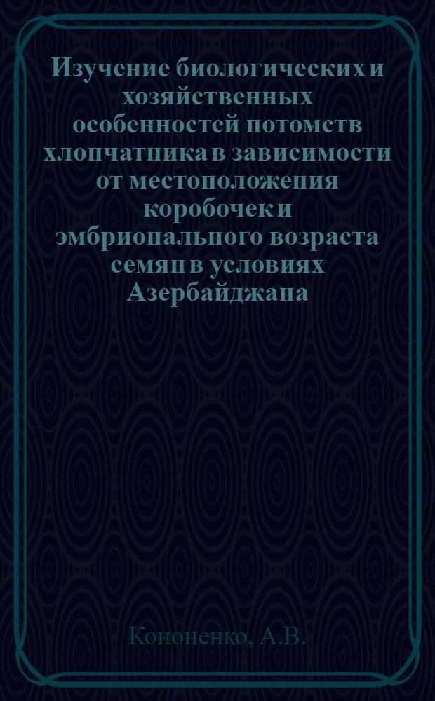 Изучение биологических и хозяйственных особенностей потомств хлопчатника в зависимости от местоположения коробочек и эмбрионального возраста семян в условиях Азербайджана : Автореферат дис. на соискание ученой степени кандидата биологических наук