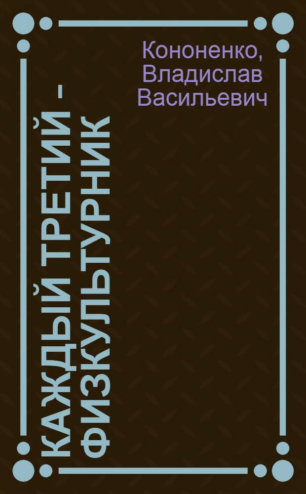 Каждый третий - физкультурник : Рассказ секретаря ком-та комсомола об опыте работы физкульт. коллектива на Дарницком вагоноремонтном заводе г. Киева
