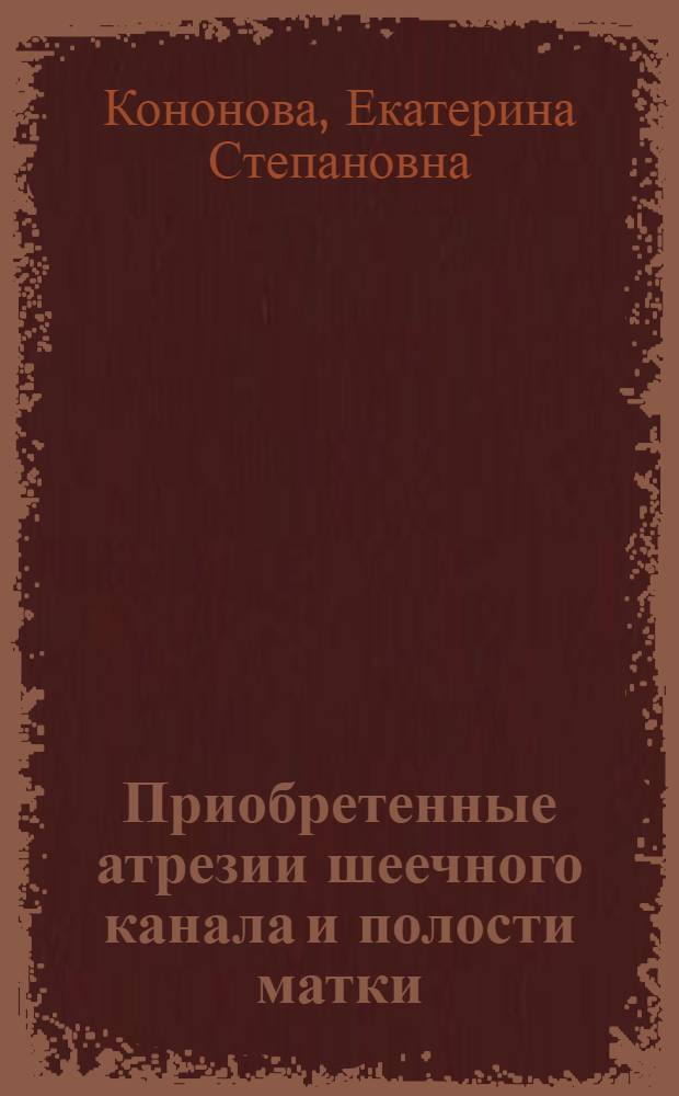 Приобретенные атрезии шеечного канала и полости матки : (Причины возникновения, клинич. картина и лечение) : Автореферат дис. на соискание ученой степени кандидата медицинских наук