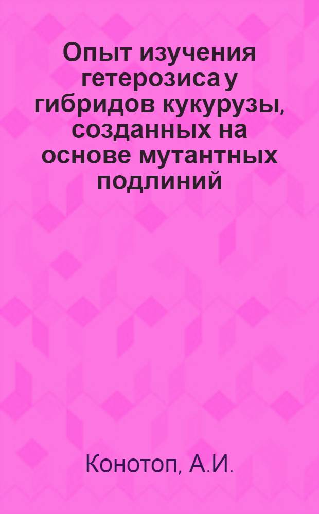 Опыт изучения гетерозиса у гибридов кукурузы, созданных на основе мутантных подлиний : Автореферат дис. на соискание учен. степени канд. биол. наук : (103)
