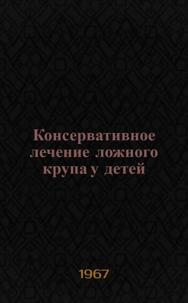 Консервативное лечение ложного крупа у детей : Метод. письмо
