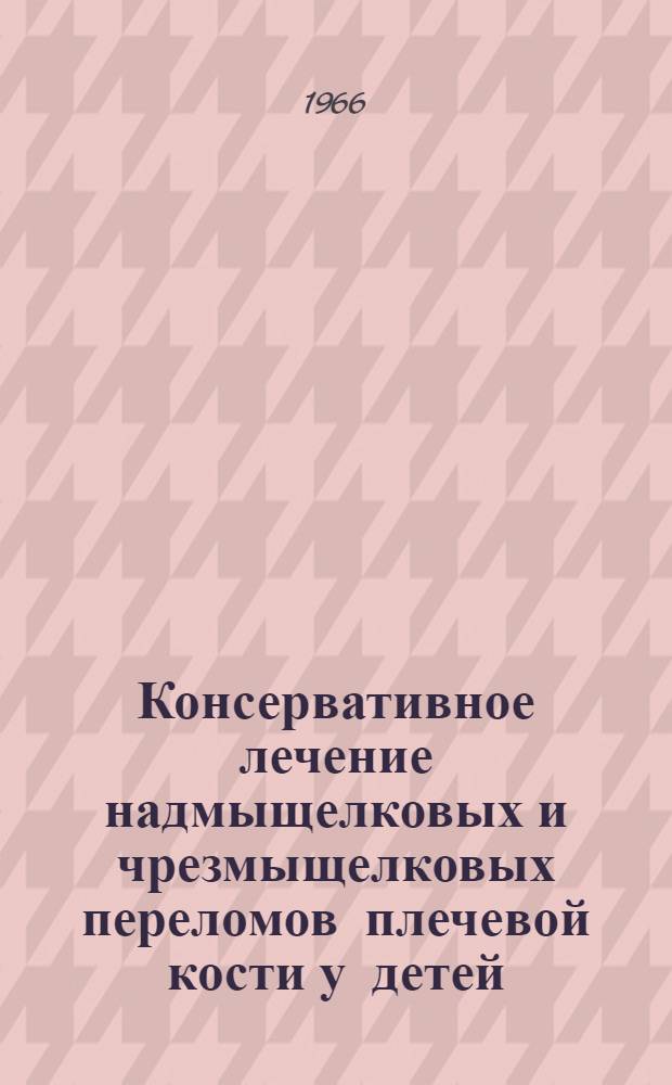 Консервативное лечение надмыщелковых и чрезмыщелковых переломов плечевой кости у детей : Метод. письмо