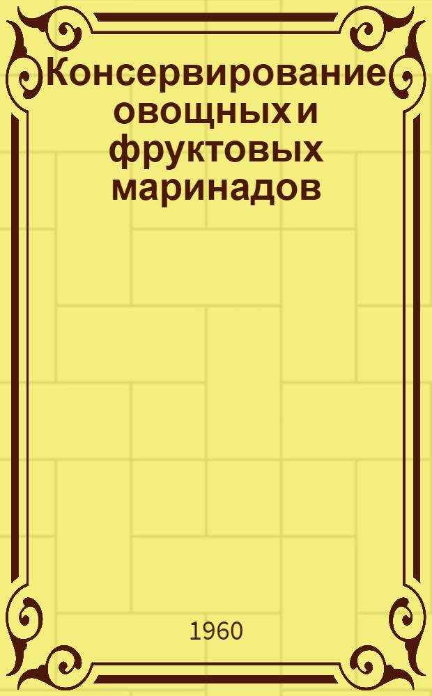 Консервирование овощных и фруктовых маринадов : (Инструкции и нормативы)