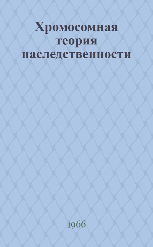 Хромосомная теория наследственности : Учеб. пособие к курсу "Введение в биологию" : Для биол. фак.
