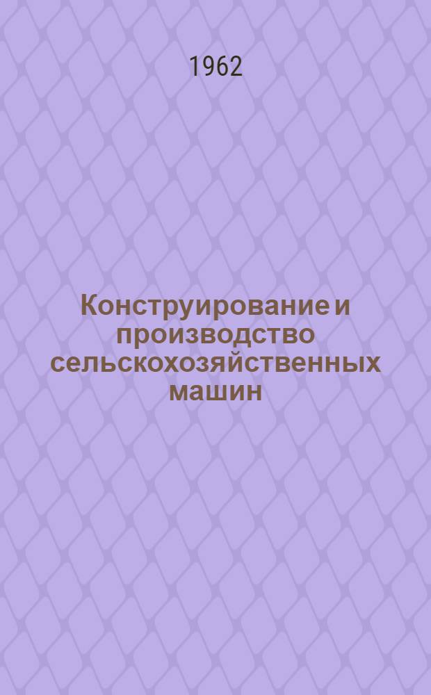 Конструирование и производство сельскохозяйственных машин : Сборник докладов на третьей всесоюз. науч.-техн. конференции, состоявщейся в Ростове н/Д