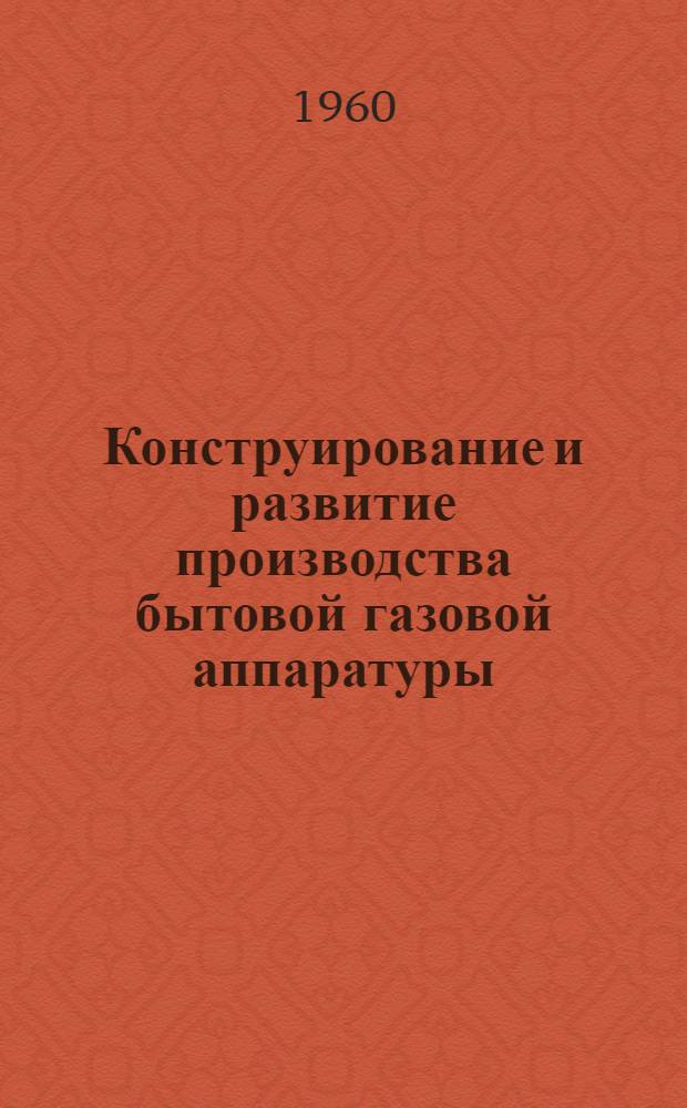 Конструирование и развитие производства бытовой газовой аппаратуры : Материалы совещания