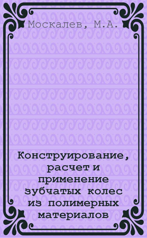 Конструирование, расчет и применение зубчатых колес из полимерных материалов