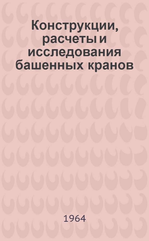 Конструкции, расчеты и исследования башенных кранов : (По материалам координационного совещания 1963 г.) : Сборник статей