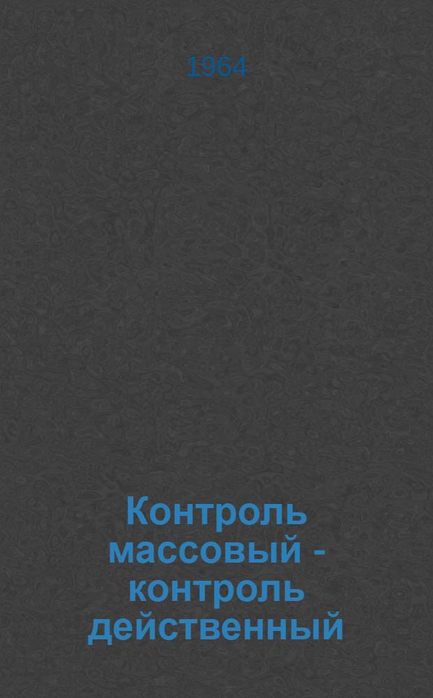Контроль массовый - контроль действенный : Из опыта работы парторганизаций предприятий Приокского совнархоза по контролю за производством : Сборник статей