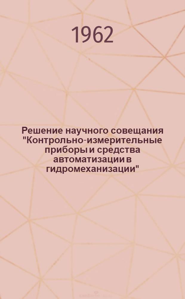 Решение научного совещания "Контрольно-измерительные приборы и средства автоматизации в гидромеханизации". 26-30 октября 1961 г. [Тбилиси - Ткибули]