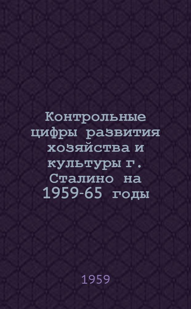 Контрольные цифры развития хозяйства и культуры г. Сталино на 1959-65 годы : (Материалы для пропагандистов, докладчиков и агитаторов)