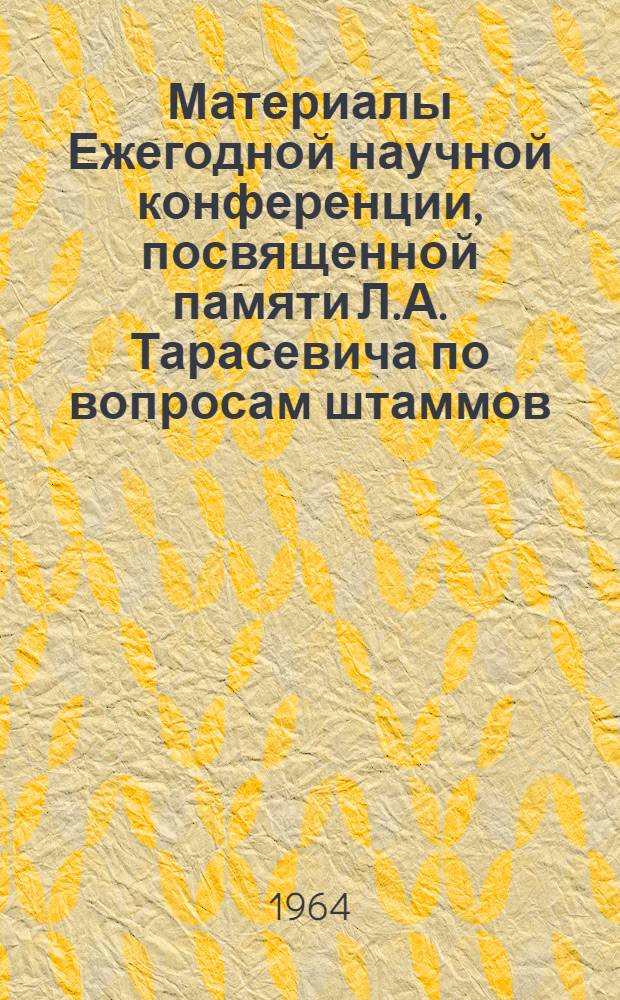 Материалы Ежегодной научной конференции, посвященной памяти Л.А. Тарасевича по вопросам штаммов, новых методов контроля, стандартизации биологических препаратов, бактериофагии и антибиотиков. 25-27 июня 1964 г.