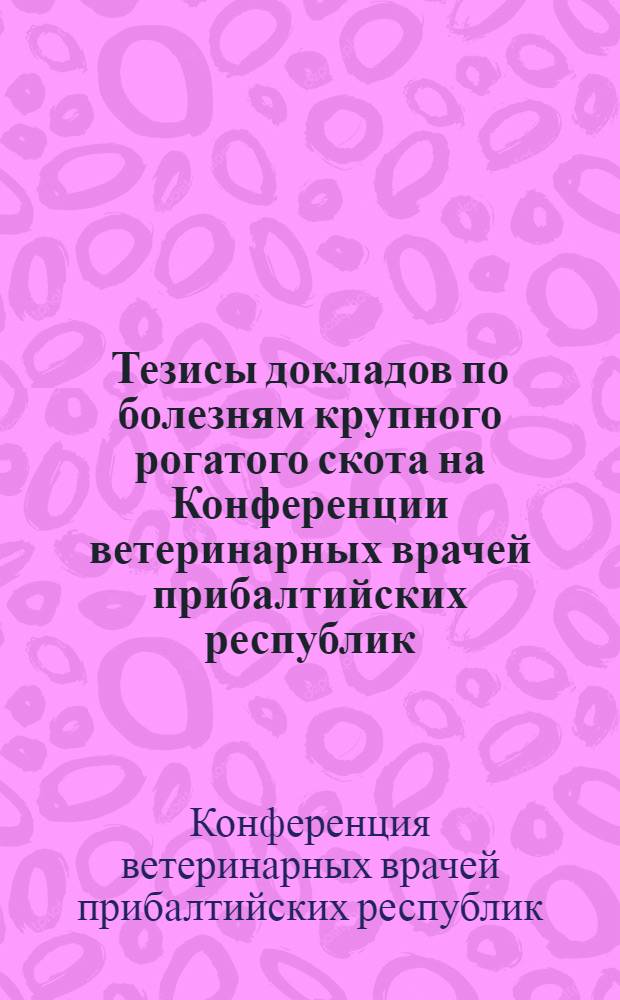 Тезисы докладов по болезням крупного рогатого скота на Конференции ветеринарных врачей прибалтийских республик