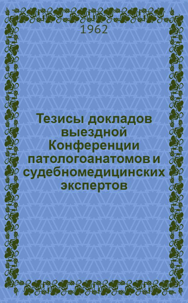 Тезисы докладов выездной Конференции патологоанатомов и судебномедицинских экспертов. 26 февраля 1963 года