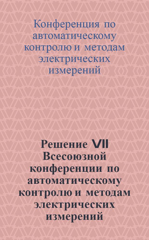 Решение VII Всесоюзной конференции по автоматическому контролю и методам электрических измерений. (Сентябрь 1965 г.)