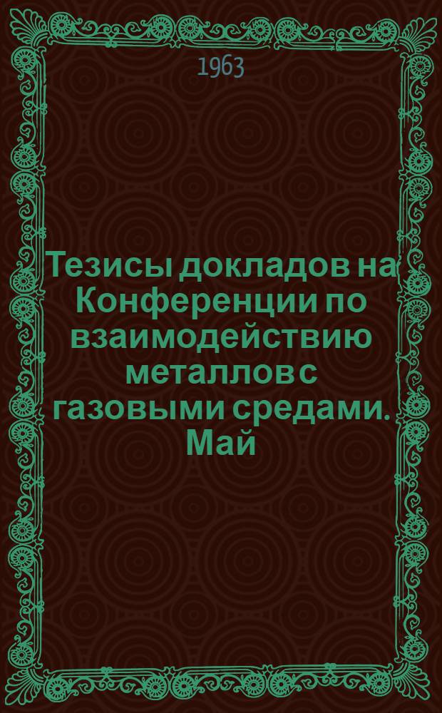 Тезисы докладов на Конференции по взаимодействию металлов с газовыми средами. Май. 1963 г.