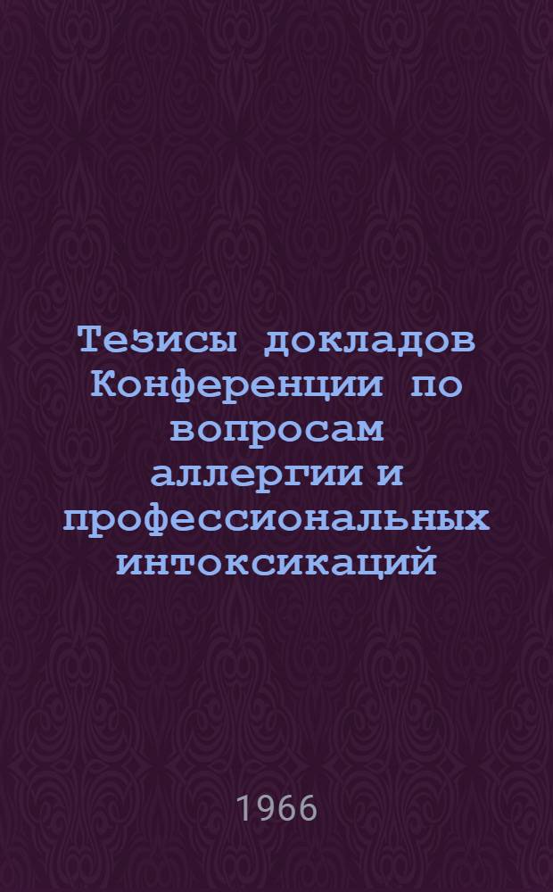 Тезисы докладов Конференции по вопросам аллергии и профессиональных интоксикаций. (5-7 октября 1966 г.)