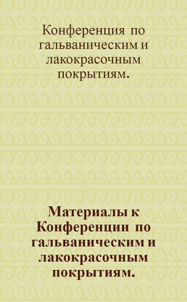 Материалы к Конференции по гальваническим и лакокрасочным покрытиям. (Ленинград, июнь 1968 г.)