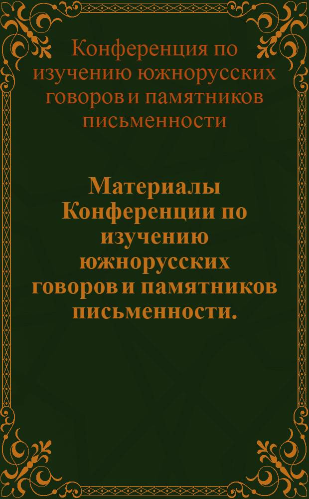 Материалы Конференции по изучению южнорусских говоров и памятников письменности. (6-8 декабря 1962 г.)